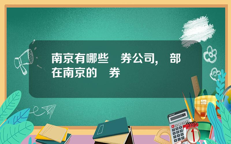南京有哪些証券公司,縂部在南京的証券