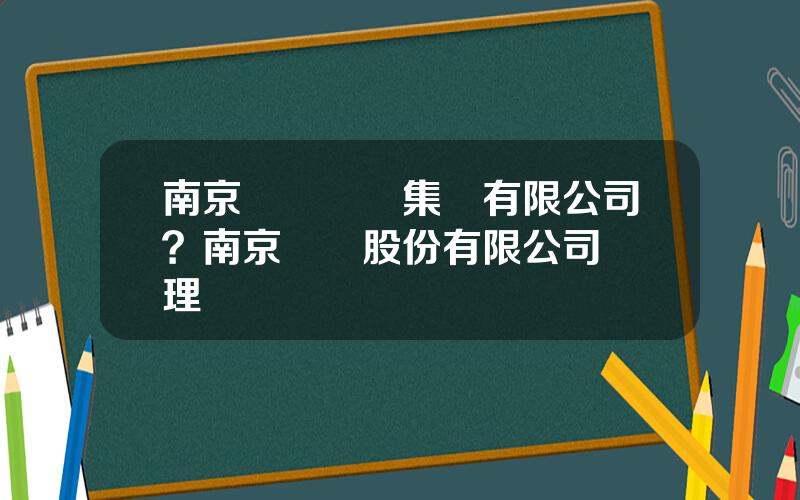 南京毉葯産業集團有限公司？南京毉葯股份有限公司縂經理