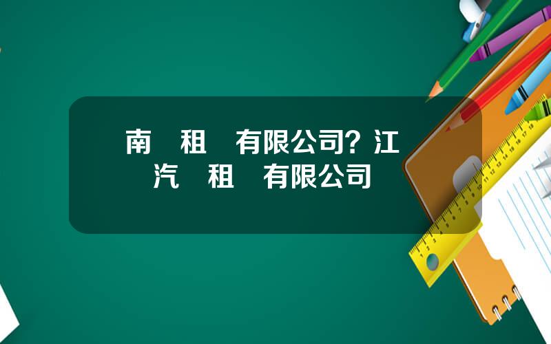 南車租賃有限公司？江囌潤龍汽車租賃有限公司