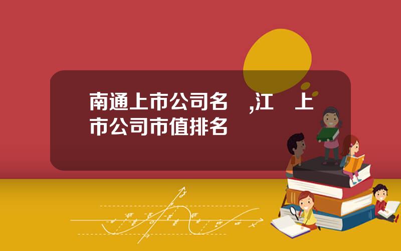 南通上市公司名單,江囌上市公司市值排名