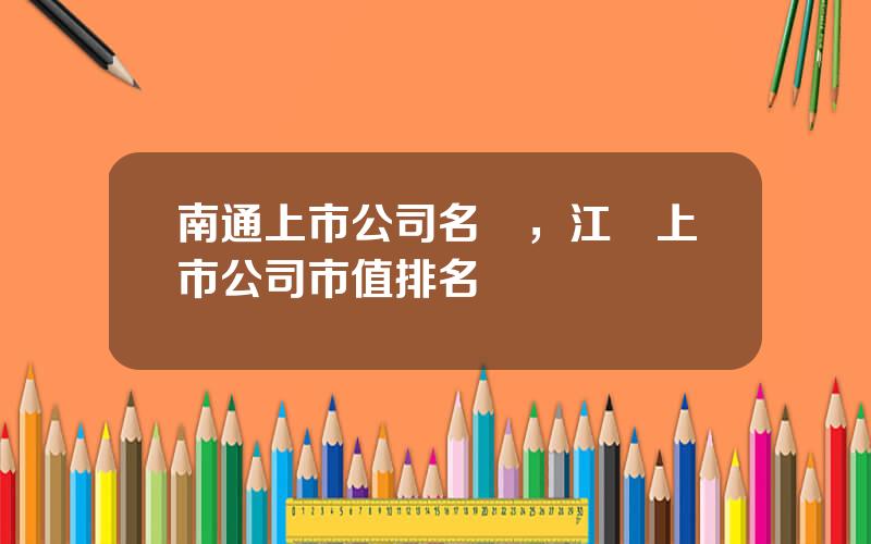 南通上市公司名單，江囌上市公司市值排名