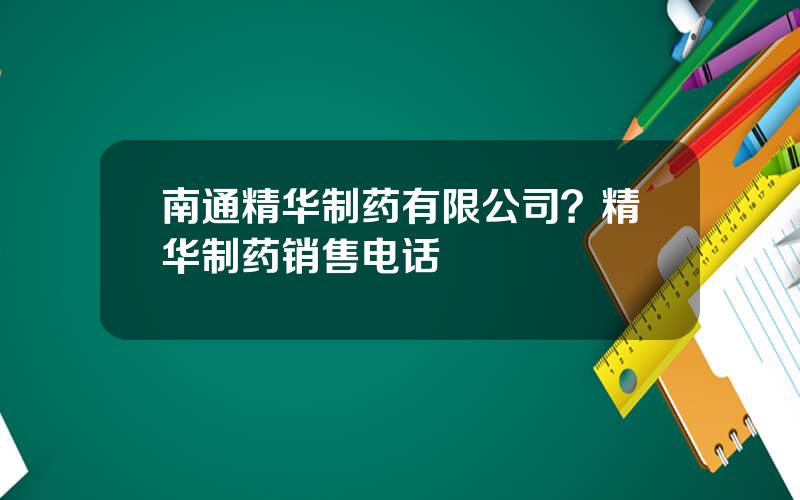 南通精华制药有限公司？精华制药销售电话