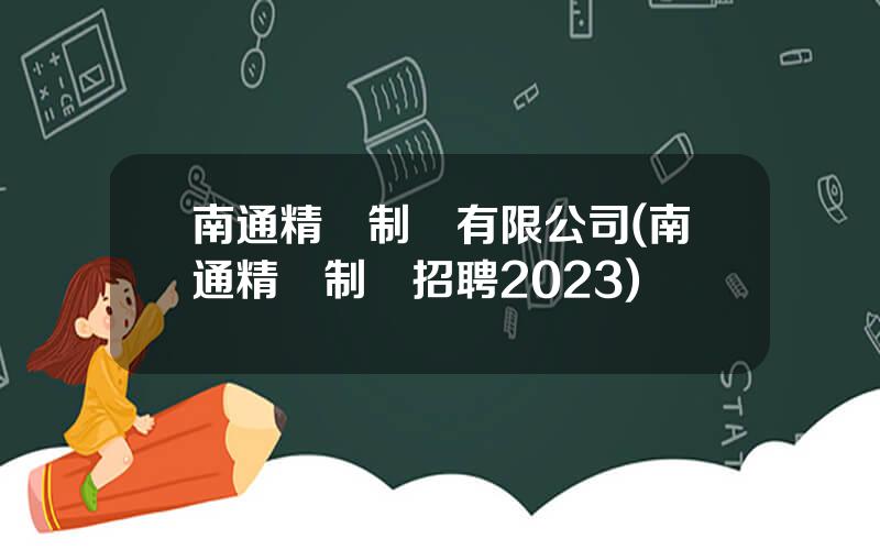 南通精華制葯有限公司(南通精華制葯招聘2023)
