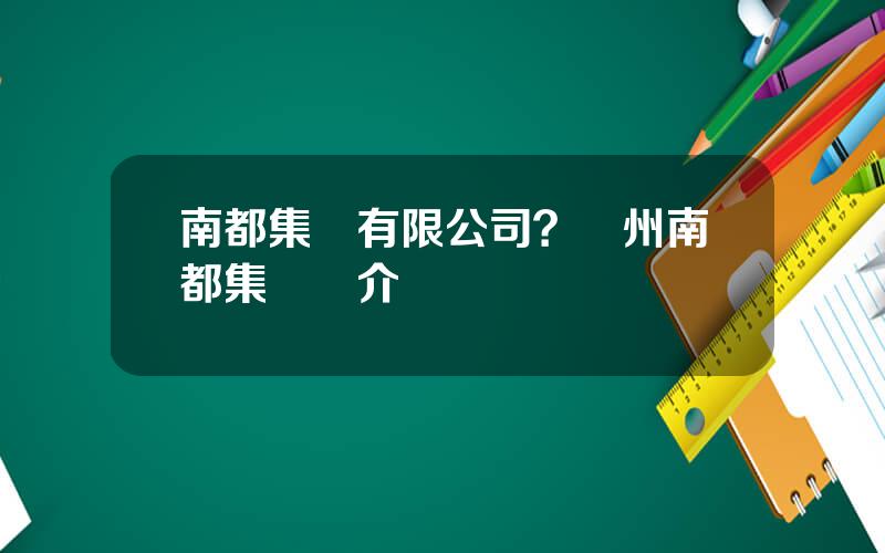 南都集團有限公司？廣州南都集團簡介