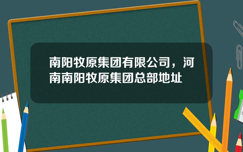 南阳牧原集团有限公司，河南南阳牧原集团总部地址