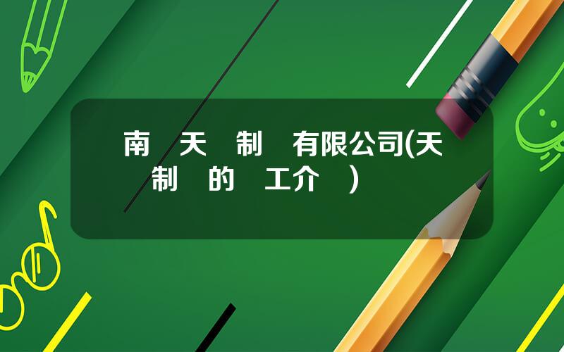 南陽天華制葯有限公司(天華制葯的員工介紹)