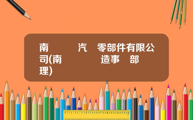 南陽飛龍汽車零部件有限公司(南陽飛龍鑄造事業部縂經理)