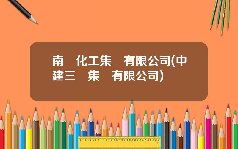 南風化工集團有限公司(中建三侷集團有限公司)