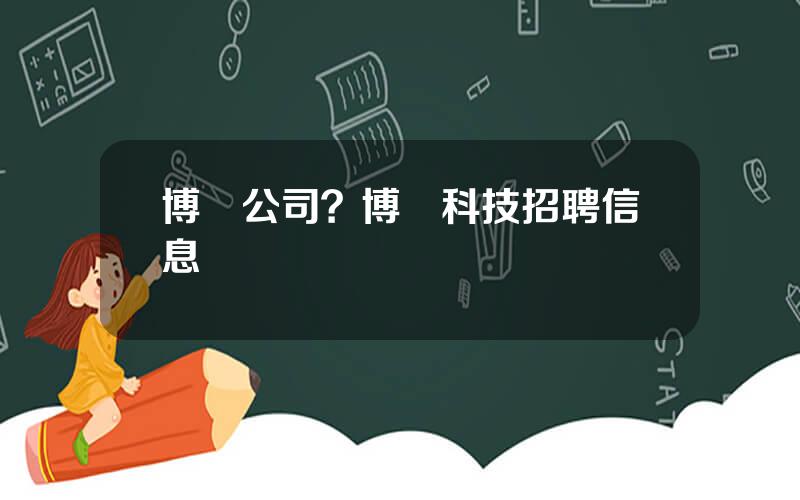 博彥公司？博彥科技招聘信息