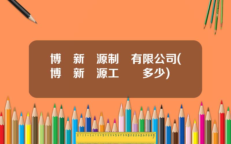 博愛新開源制葯有限公司(博愛新開源工資開多少)