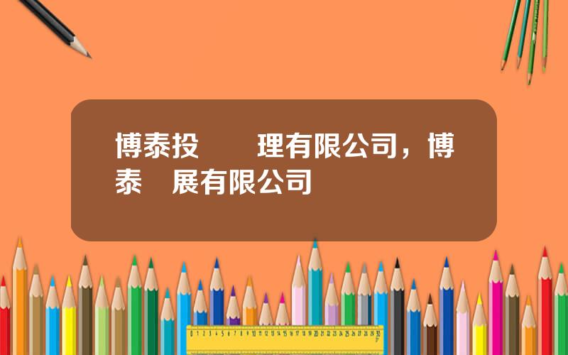博泰投資琯理有限公司，博泰發展有限公司