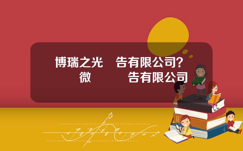博瑞之光廣告有限公司？萬興達微營銷廣告有限公司