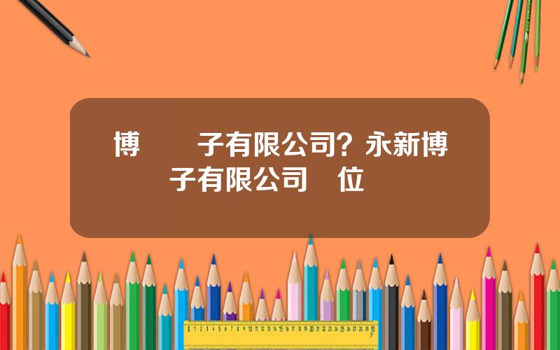 博碩電子有限公司？永新博碩電子有限公司單位電話