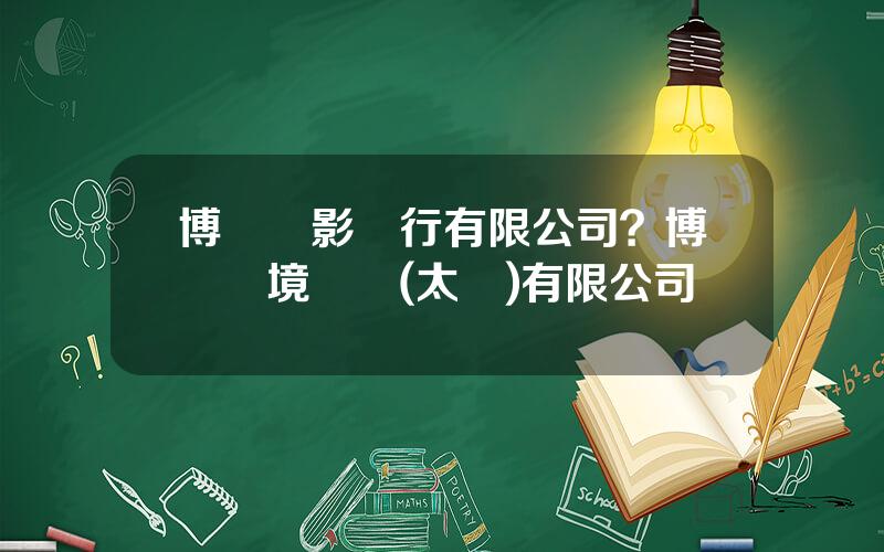 博納電影發行有限公司？博納環境設備(太倉)有限公司