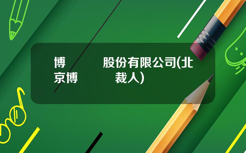 博納電氣股份有限公司(北京博納電氣裁人)