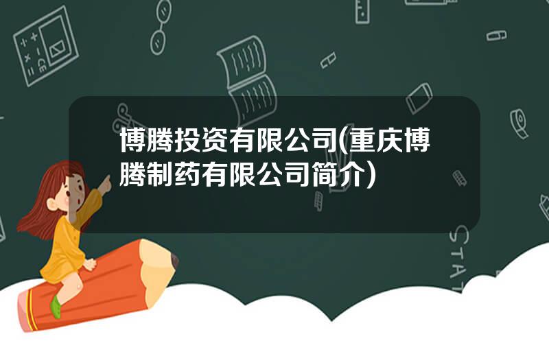 博腾投资有限公司(重庆博腾制药有限公司简介)