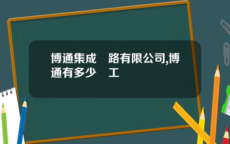 博通集成電路有限公司,博通有多少員工