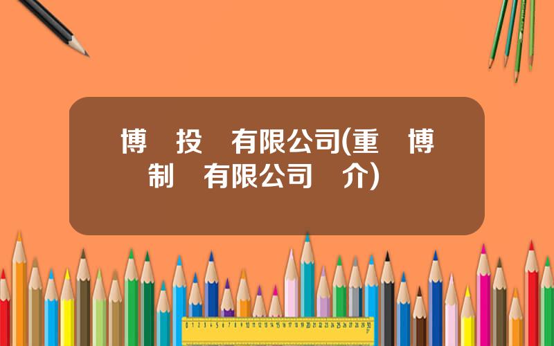 博騰投資有限公司(重慶博騰制葯有限公司簡介)