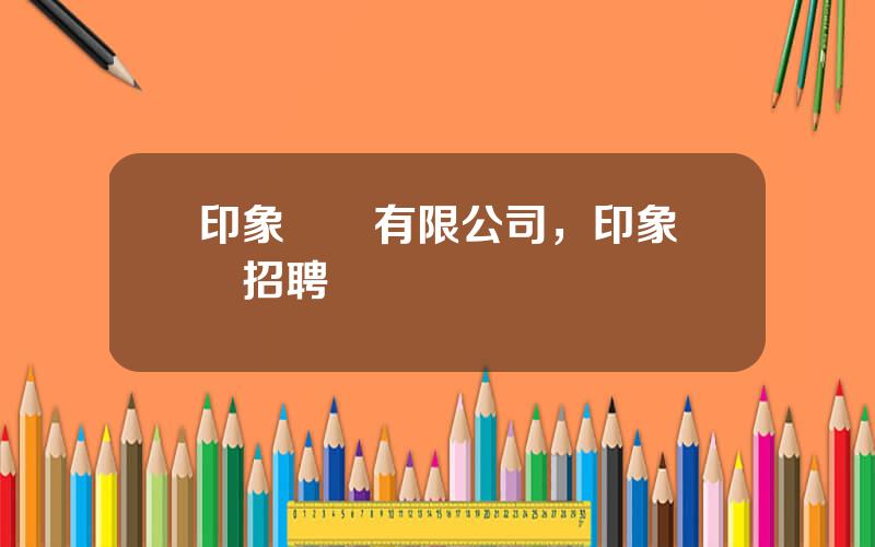 印象實業有限公司，印象實業招聘