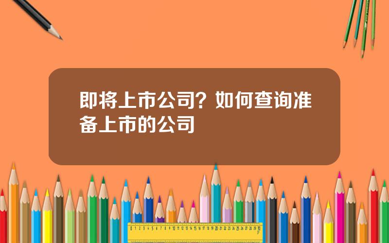 即将上市公司？如何查询准备上市的公司