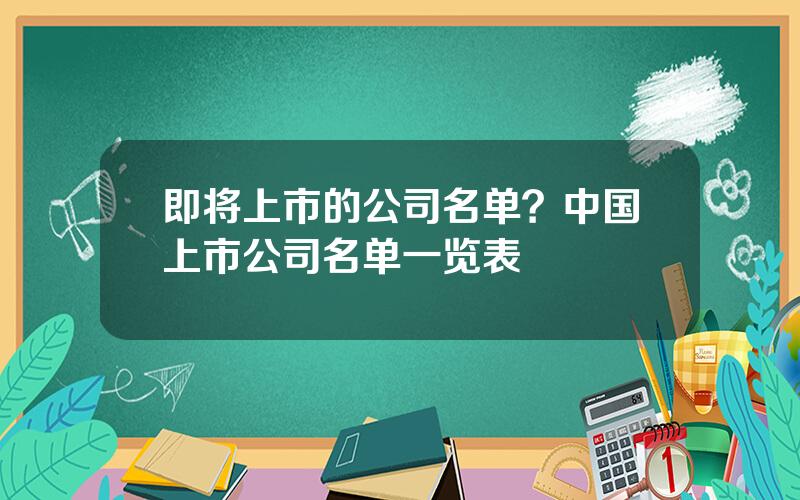 即将上市的公司名单？中国上市公司名单一览表