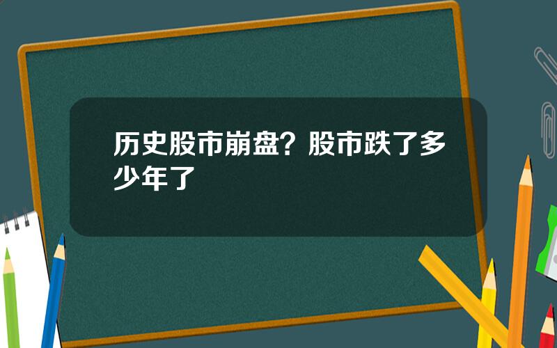 历史股市崩盘？股市跌了多少年了