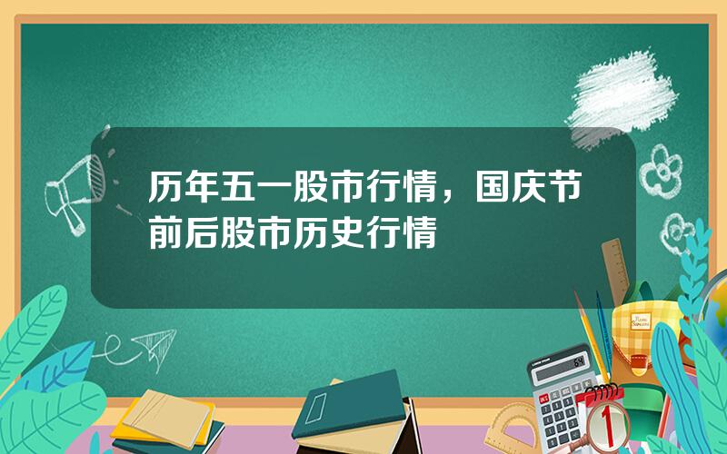 历年五一股市行情，国庆节前后股市历史行情