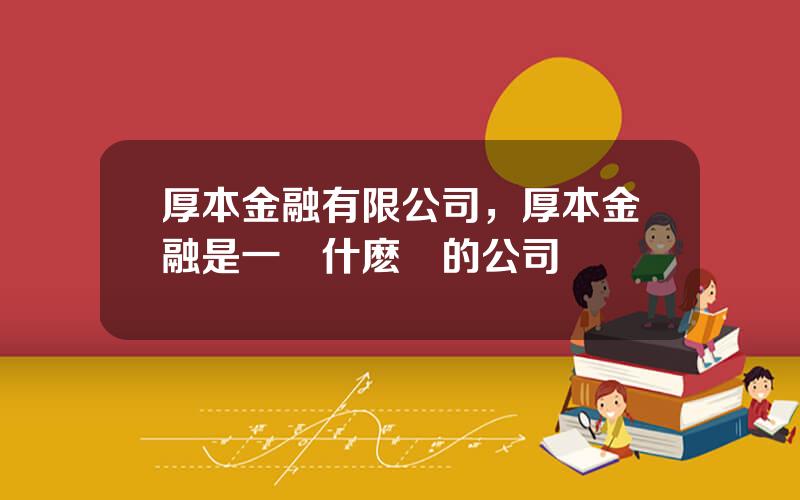 厚本金融有限公司，厚本金融是一個什麽樣的公司