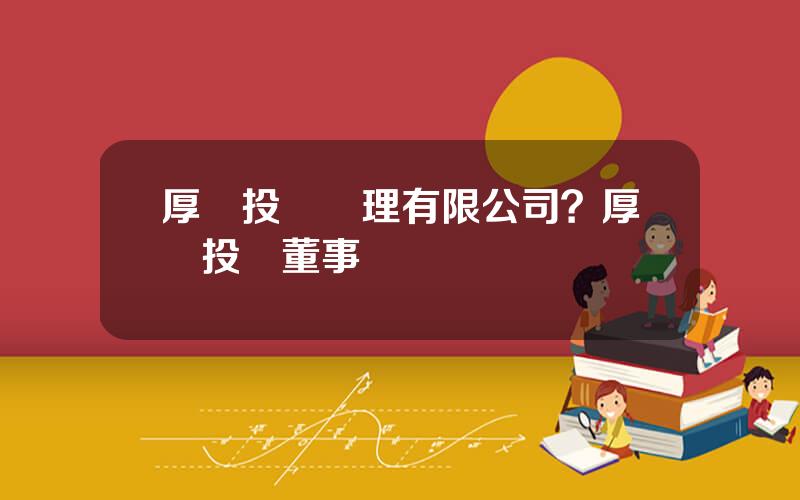 厚樸投資琯理有限公司？厚樸投資董事長