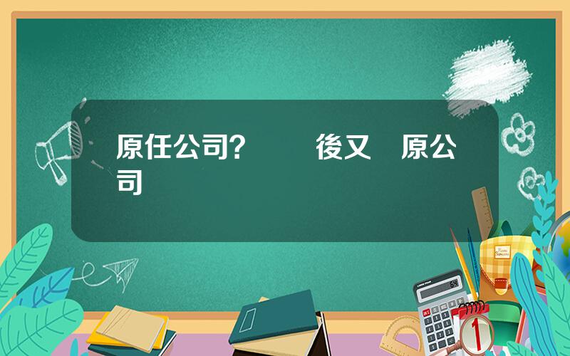 原任公司？辤職後又廻原公司