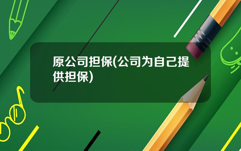 原公司担保(公司为自己提供担保)
