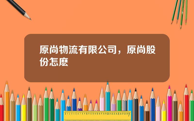 原尚物流有限公司，原尚股份怎麽樣
