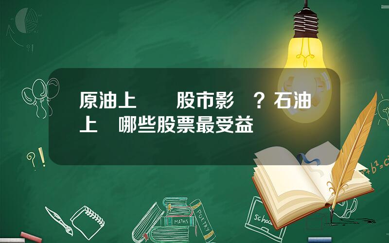 原油上漲對股市影響？石油上漲哪些股票最受益