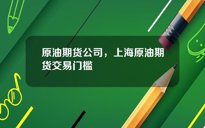 原油期货公司，上海原油期货交易门槛