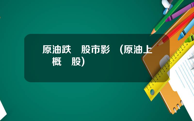 原油跌對股市影響(原油上漲概唸股)