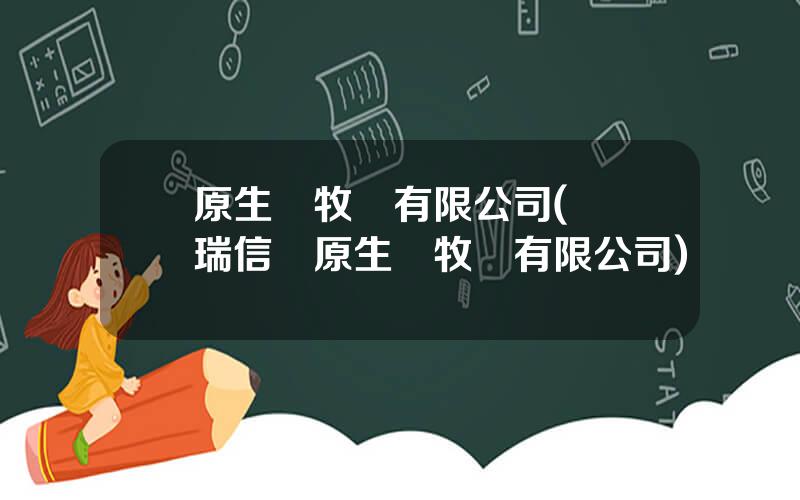 原生態牧業有限公司(尅東瑞信達原生態牧業有限公司)