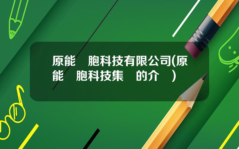 原能細胞科技有限公司(原能細胞科技集團的介紹)