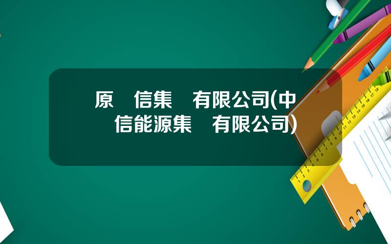 原華信集團有限公司(中國華信能源集團有限公司)