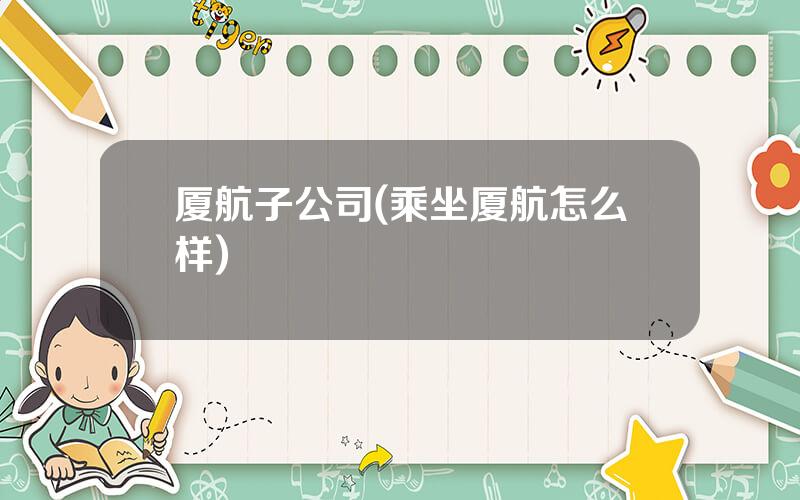 厦航子公司(乘坐厦航怎么样)