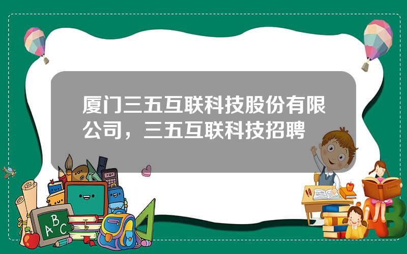 厦门三五互联科技股份有限公司，三五互联科技招聘