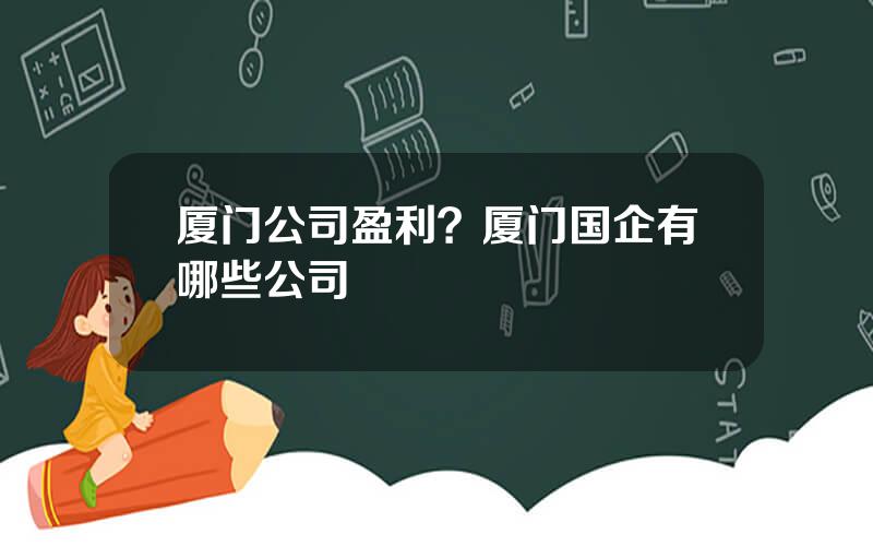 厦门公司盈利？厦门国企有哪些公司