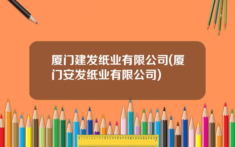 厦门建发纸业有限公司(厦门安发纸业有限公司)