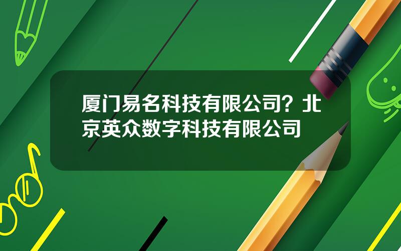 厦门易名科技有限公司？北京英众数字科技有限公司