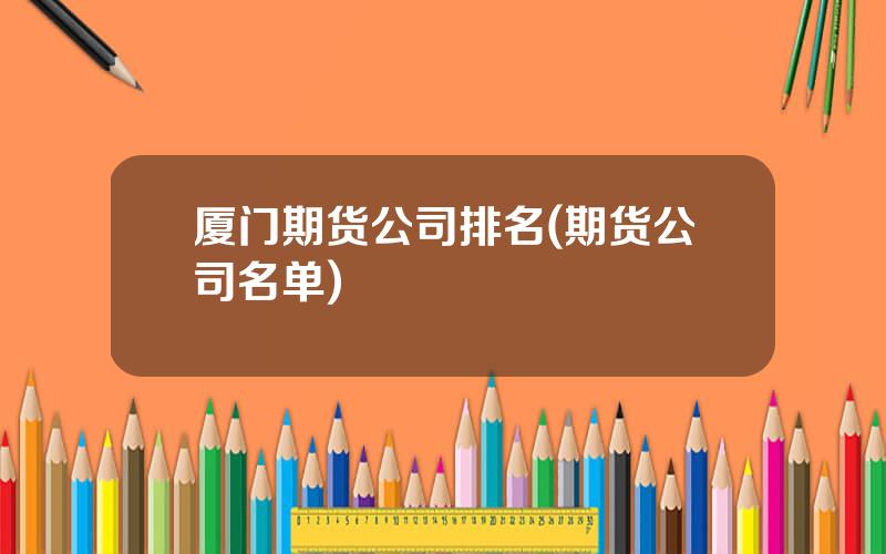 厦门期货公司排名(期货公司名单)