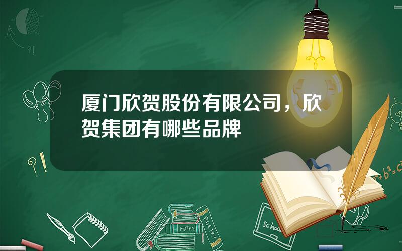 厦门欣贺股份有限公司，欣贺集团有哪些品牌