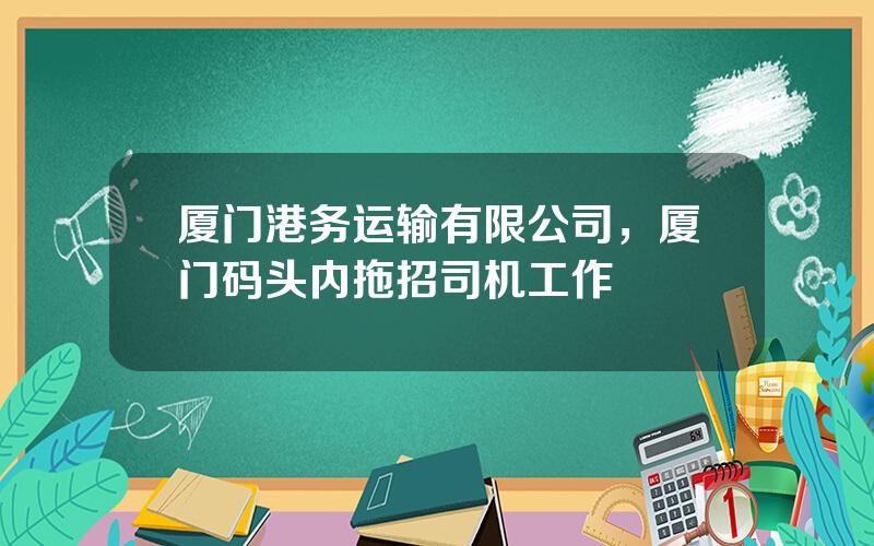 厦门港务运输有限公司，厦门码头内拖招司机工作