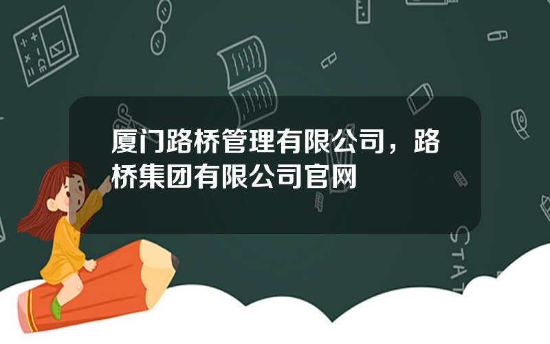厦门路桥管理有限公司，路桥集团有限公司官网