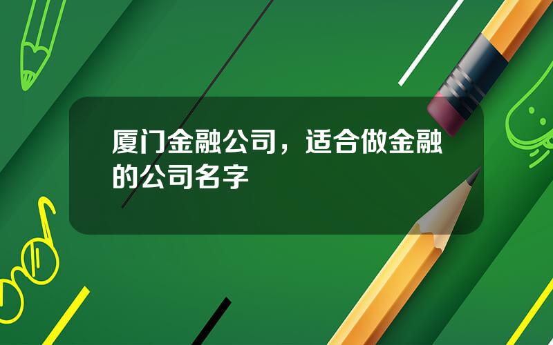 厦门金融公司，适合做金融的公司名字