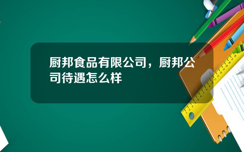 厨邦食品有限公司，厨邦公司待遇怎么样