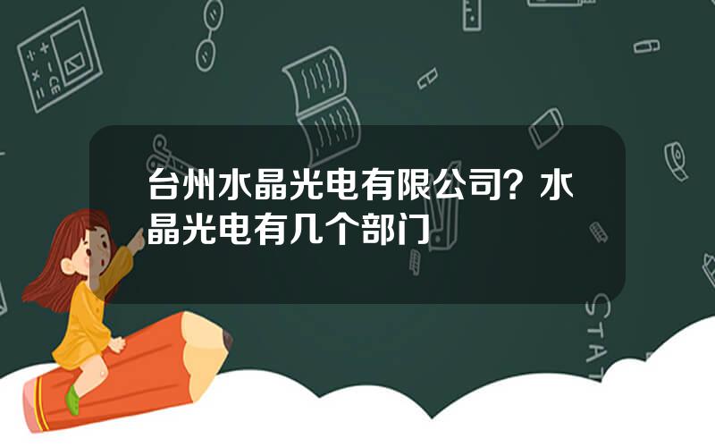 台州水晶光电有限公司？水晶光电有几个部门